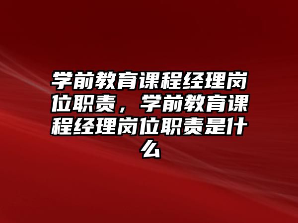 學前教育課程經理崗位職責，學前教育課程經理崗位職責是什么