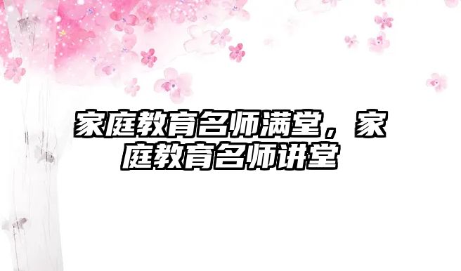 家庭教育名師滿堂，家庭教育名師講堂