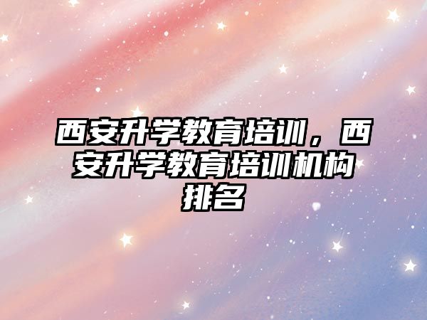 西安升學教育培訓，西安升學教育培訓機構(gòu)排名