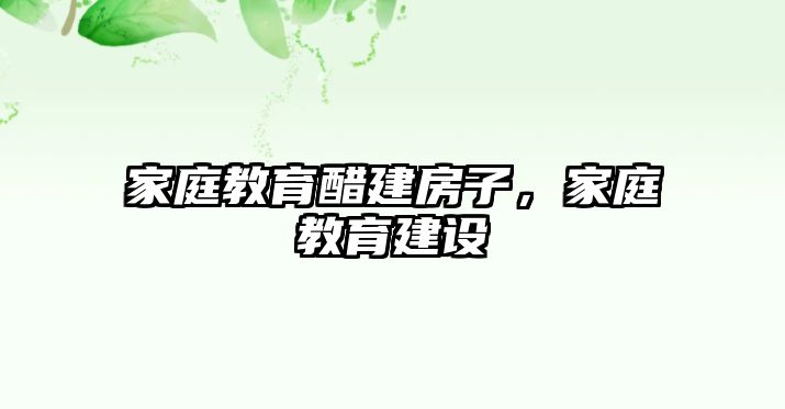 家庭教育醋建房子，家庭教育建設