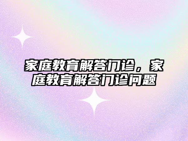 家庭教育解答門診，家庭教育解答門診問題