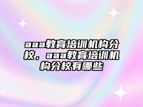 aaa教育培訓(xùn)機(jī)構(gòu)分校，aaa教育培訓(xùn)機(jī)構(gòu)分校有哪些