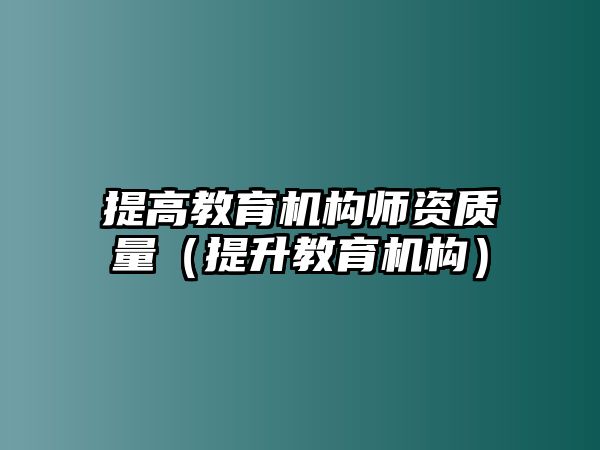 提高教育機構師資質量（提升教育機構）