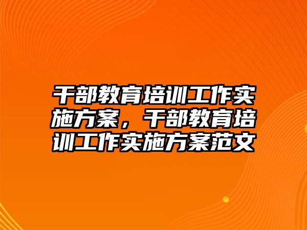 干部教育培訓(xùn)工作實施方案，干部教育培訓(xùn)工作實施方案范文