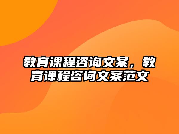 教育課程咨詢文案，教育課程咨詢文案范文