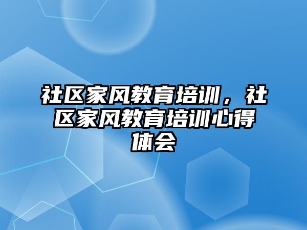 社區(qū)家風教育培訓，社區(qū)家風教育培訓心得體會