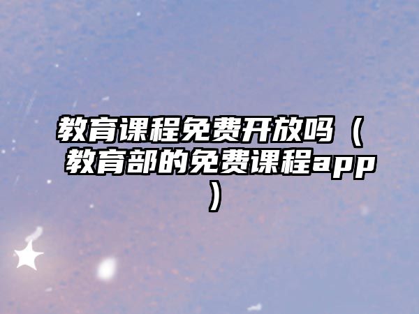 教育課程免費開放嗎（教育部的免費課程app）