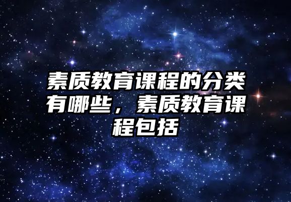 素質(zhì)教育課程的分類有哪些，素質(zhì)教育課程包括