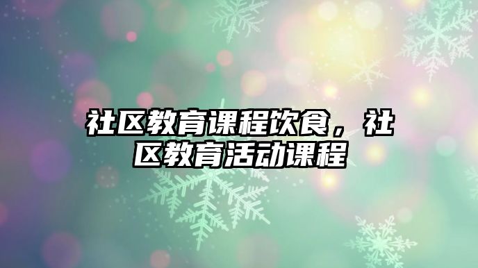 社區(qū)教育課程飲食，社區(qū)教育活動課程