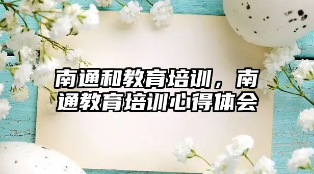 南通和教育培訓(xùn)，南通教育培訓(xùn)心得體會