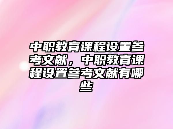 中職教育課程設置參考文獻，中職教育課程設置參考文獻有哪些