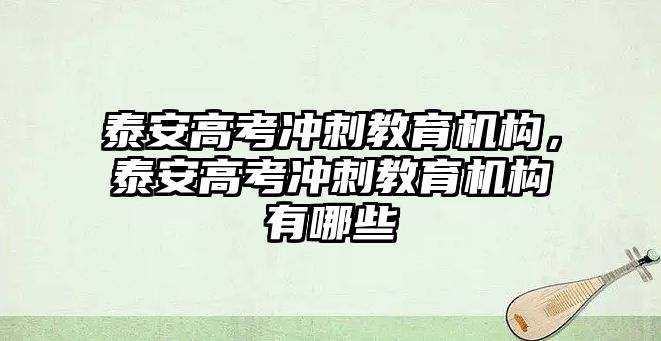 泰安高考沖刺教育機構，泰安高考沖刺教育機構有哪些