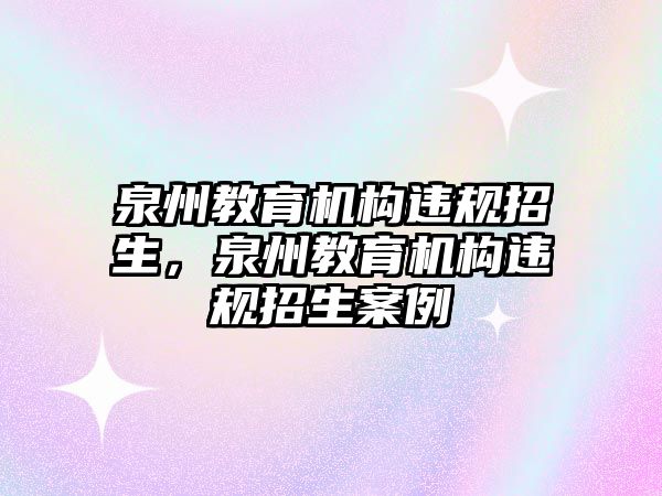 泉州教育機構(gòu)違規(guī)招生，泉州教育機構(gòu)違規(guī)招生案例