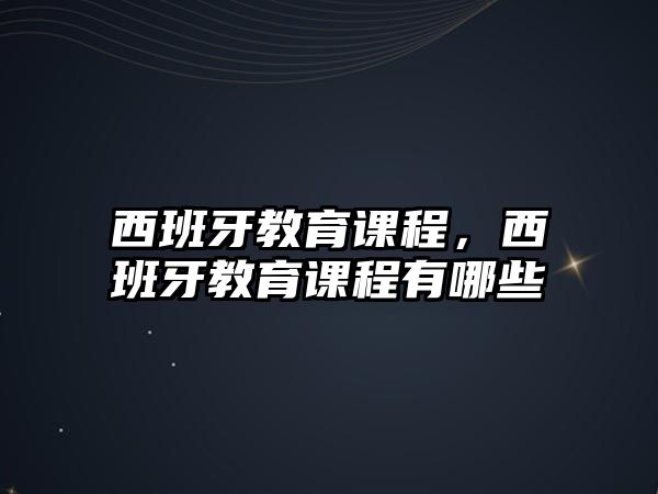 西班牙教育課程，西班牙教育課程有哪些