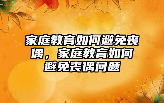 家庭教育如何避免喪偶，家庭教育如何避免喪偶問題