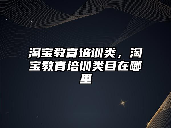 淘寶教育培訓類，淘寶教育培訓類目在哪里