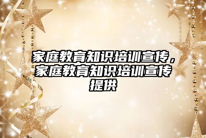 家庭教育知識培訓宣傳，家庭教育知識培訓宣傳提供