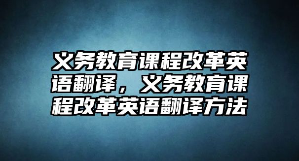 義務(wù)教育課程改革英語(yǔ)翻譯，義務(wù)教育課程改革英語(yǔ)翻譯方法