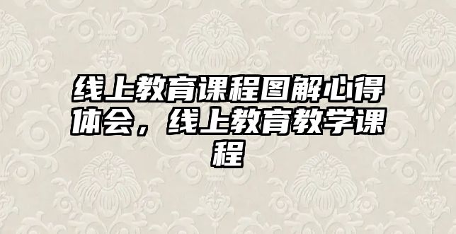 線上教育課程圖解心得體會(huì)，線上教育教學(xué)課程