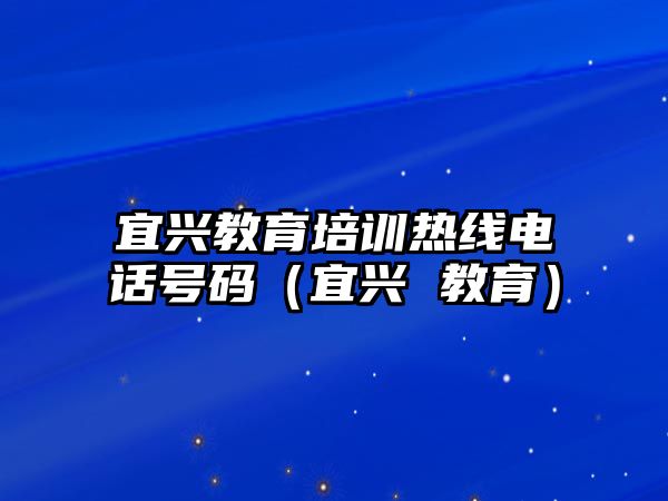 宜興教育培訓(xùn)熱線電話號碼（宜興 教育）