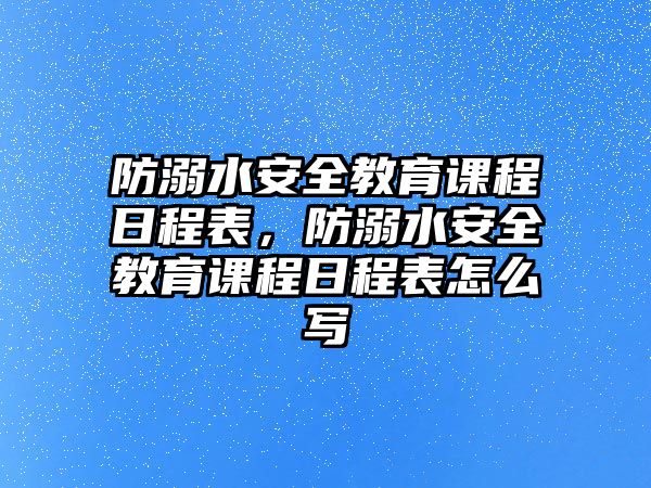 防溺水安全教育課程日程表，防溺水安全教育課程日程表怎么寫