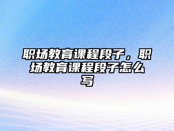 職場教育課程段子，職場教育課程段子怎么寫