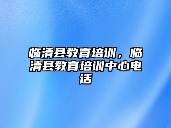 臨清縣教育培訓，臨清縣教育培訓中心電話