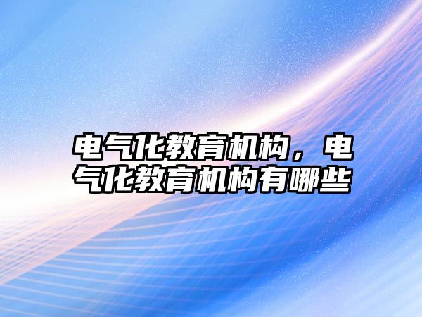 電氣化教育機構(gòu)，電氣化教育機構(gòu)有哪些