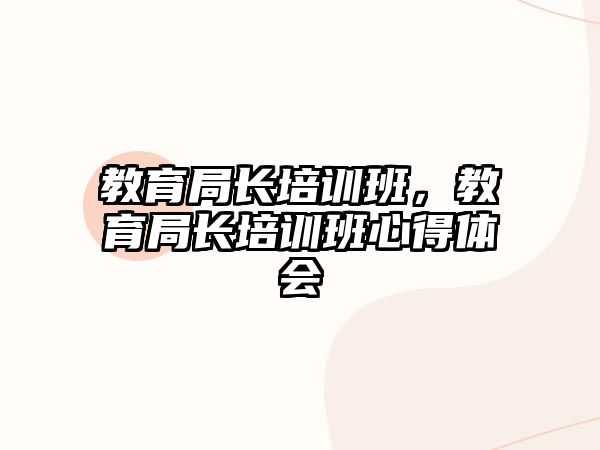 教育局長(zhǎng)培訓(xùn)班，教育局長(zhǎng)培訓(xùn)班心得體會(huì)