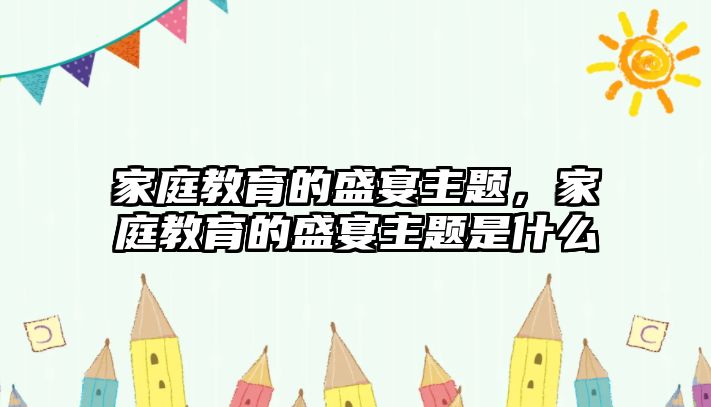 家庭教育的盛宴主題，家庭教育的盛宴主題是什么