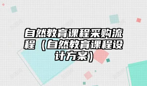 自然教育課程采購(gòu)流程（自然教育課程設(shè)計(jì)方案）