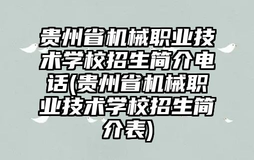 貴州省機(jī)械職業(yè)技術(shù)學(xué)校招生簡(jiǎn)介電話(貴州省機(jī)械職業(yè)技術(shù)學(xué)校招生簡(jiǎn)介表)