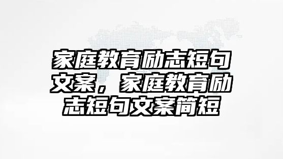 家庭教育勵(lì)志短句文案，家庭教育勵(lì)志短句文案簡(jiǎn)短