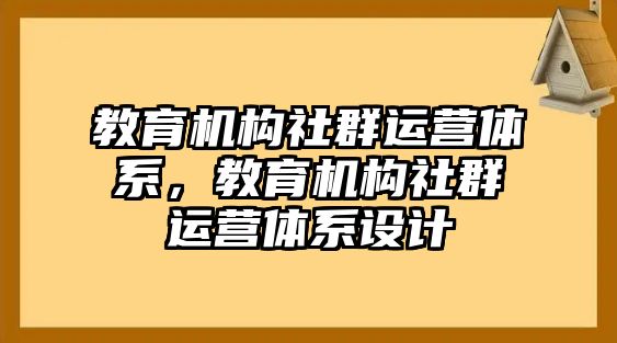 教育機構(gòu)社群運營體系，教育機構(gòu)社群運營體系設(shè)計