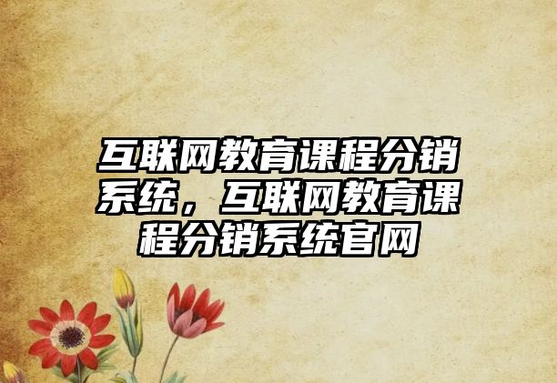 互聯(lián)網(wǎng)教育課程分銷系統(tǒng)，互聯(lián)網(wǎng)教育課程分銷系統(tǒng)官網(wǎng)