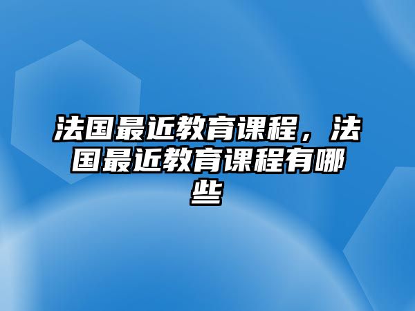 法國最近教育課程，法國最近教育課程有哪些