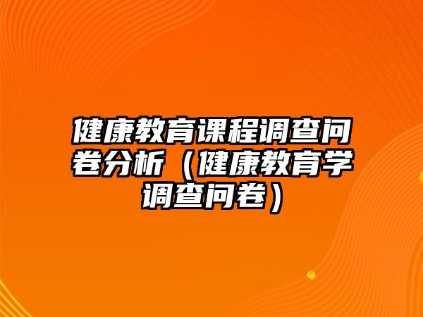 健康教育課程調(diào)查問(wèn)卷分析（健康教育學(xué)調(diào)查問(wèn)卷）