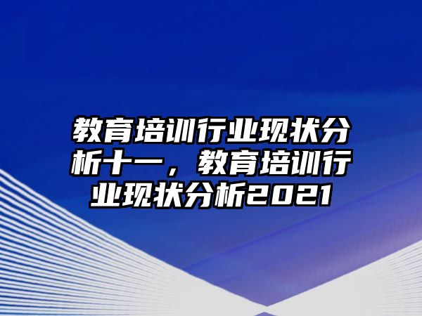 教育培訓行業(yè)現(xiàn)狀分析十一，教育培訓行業(yè)現(xiàn)狀分析2021