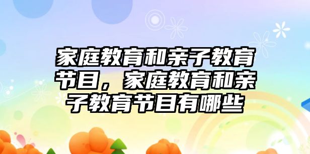 家庭教育和親子教育節(jié)目，家庭教育和親子教育節(jié)目有哪些