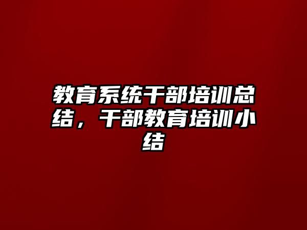 教育系統(tǒng)干部培訓總結(jié)，干部教育培訓小結(jié)