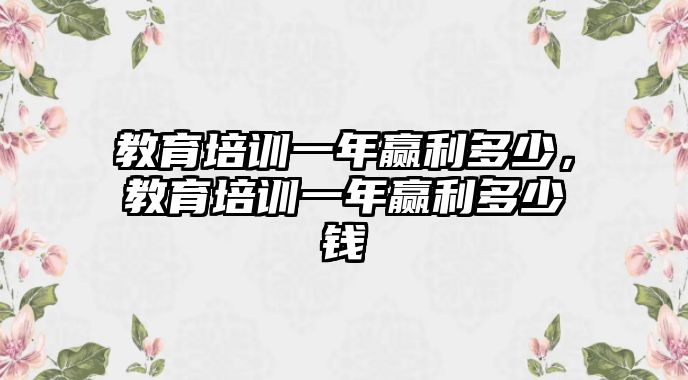 教育培訓(xùn)一年贏利多少，教育培訓(xùn)一年贏利多少錢