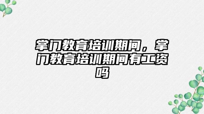 掌門教育培訓期間，掌門教育培訓期間有工資嗎