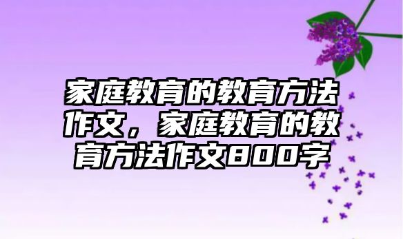 家庭教育的教育方法作文，家庭教育的教育方法作文800字