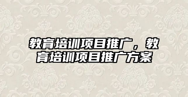 教育培訓項目推廣，教育培訓項目推廣方案