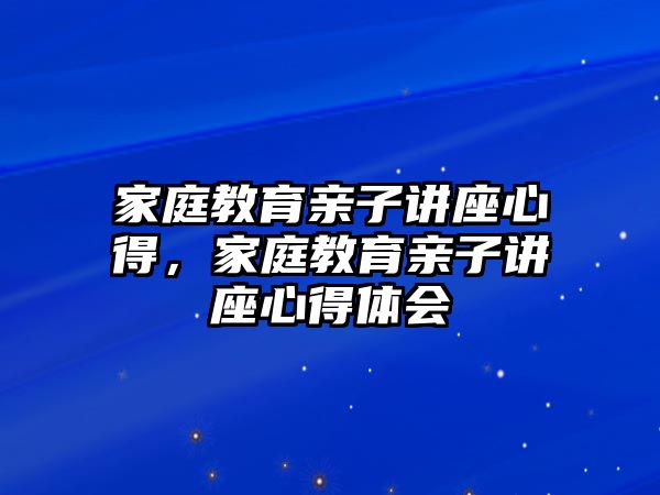 家庭教育親子講座心得，家庭教育親子講座心得體會