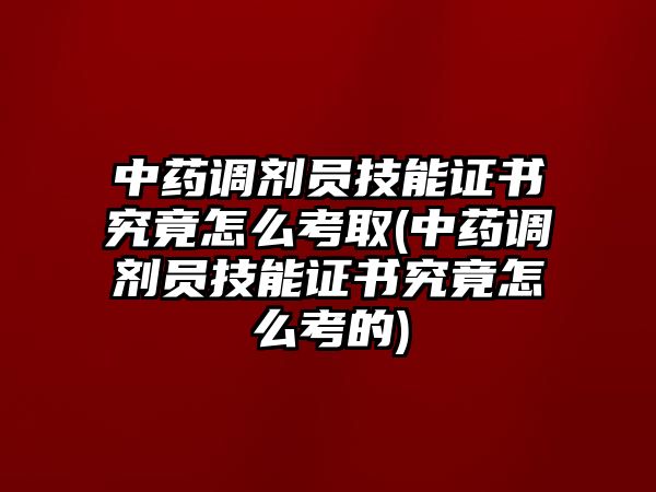 中藥調(diào)劑員技能證書究竟怎么考取(中藥調(diào)劑員技能證書究竟怎么考的)