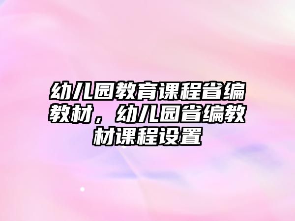 幼兒園教育課程省編教材，幼兒園省編教材課程設置