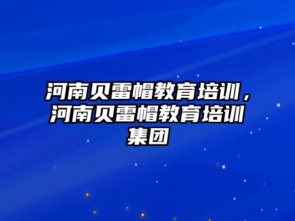 河南貝雷帽教育培訓，河南貝雷帽教育培訓集團