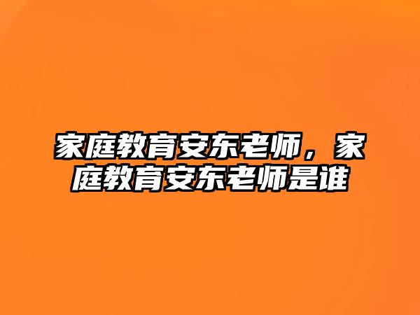 家庭教育安東老師，家庭教育安東老師是誰