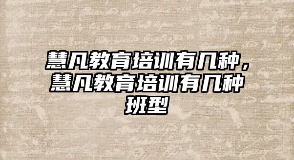 慧凡教育培訓(xùn)有幾種，慧凡教育培訓(xùn)有幾種班型